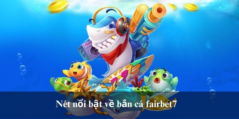 Nét nổi bật về bắn cá fairbet7 